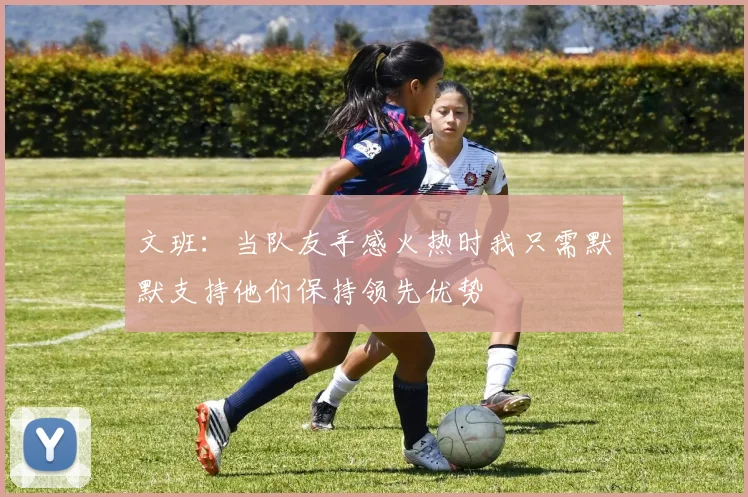 文班：当队友手感火热时我只需默默支持他们保持领先优势